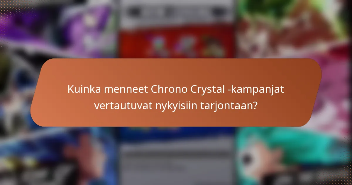 Kuinka menneet Chrono Crystal -kampanjat vertautuvat nykyisiin tarjontaan?