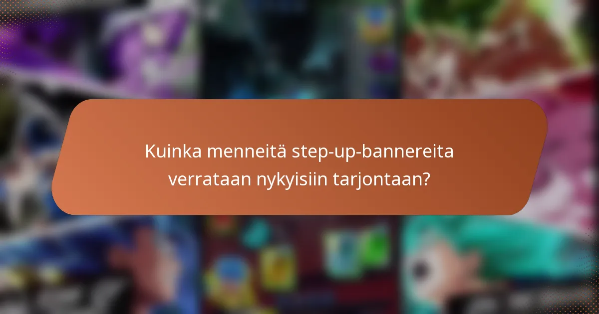 Kuinka menneitä step-up-bannereita verrataan nykyisiin tarjontaan?