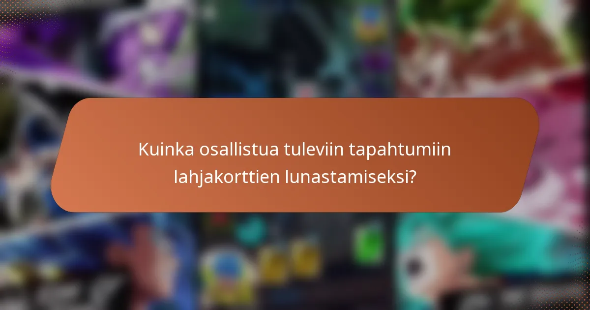 Kuinka osallistua tuleviin tapahtumiin lahjakorttien lunastamiseksi?
