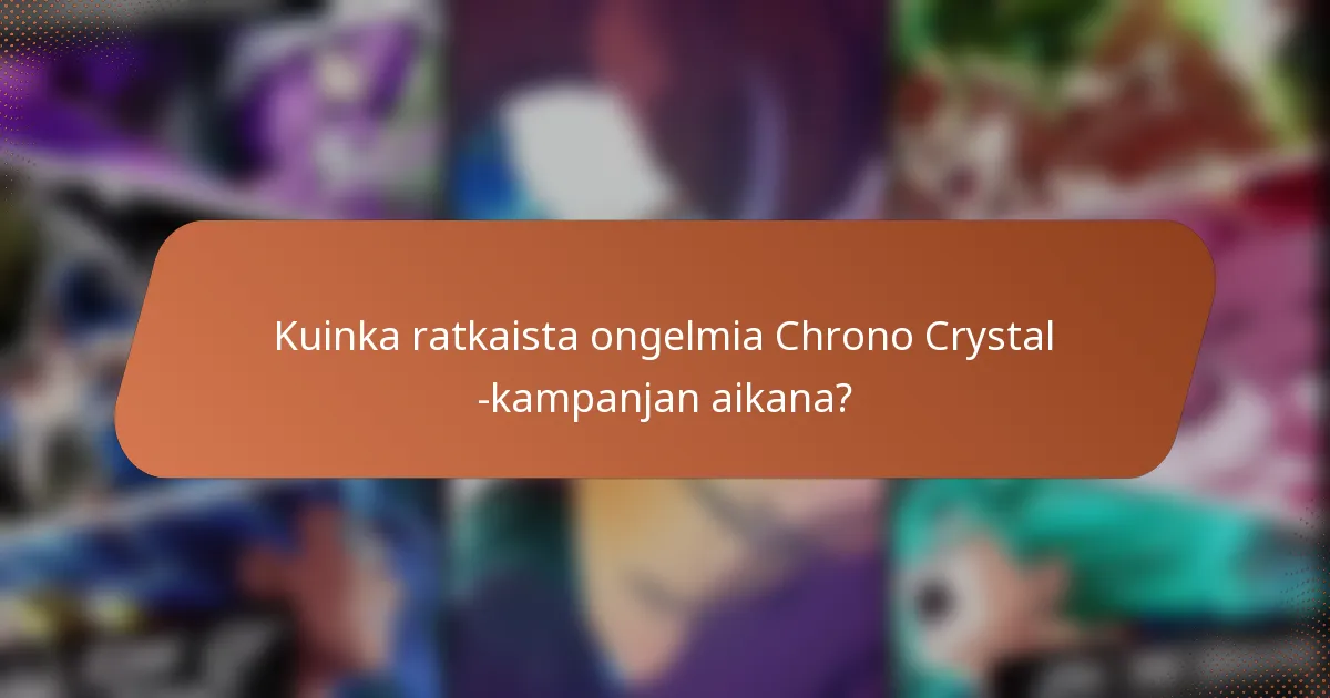 Kuinka ratkaista ongelmia Chrono Crystal -kampanjan aikana?