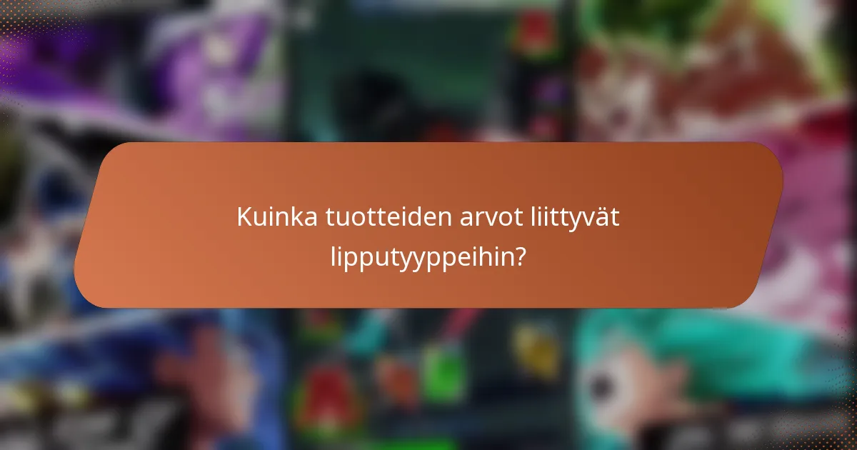 Kuinka tuotteiden arvot liittyvät lipputyyppeihin?