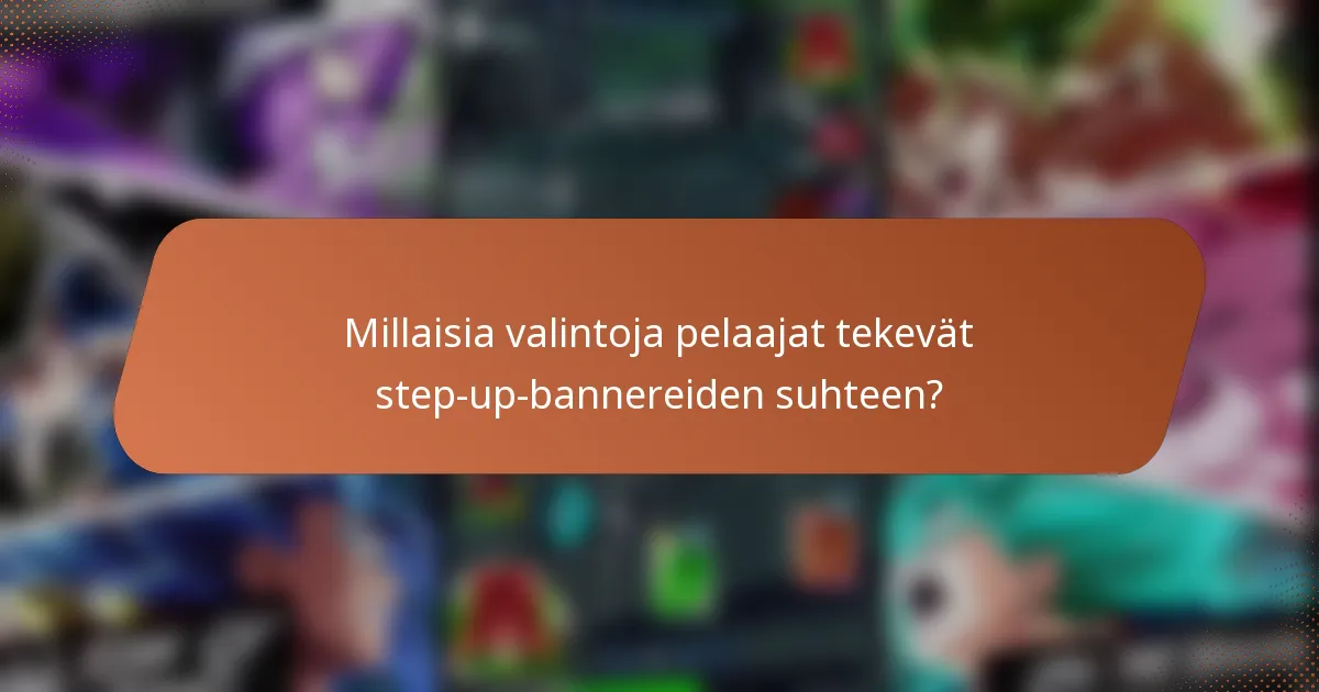 Millaisia valintoja pelaajat tekevät step-up-bannereiden suhteen?