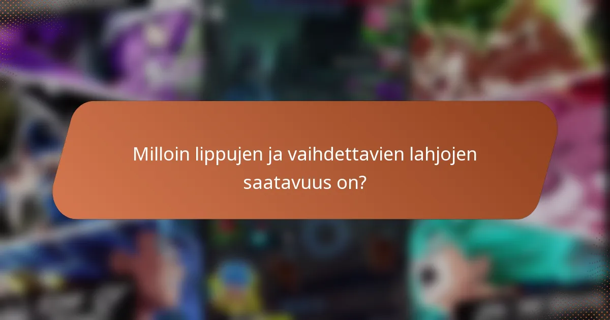 Milloin lippujen ja vaihdettavien lahjojen saatavuus on?