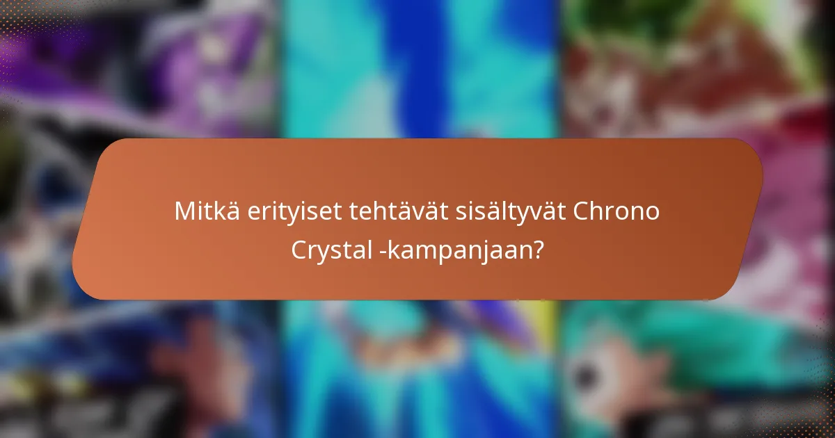 Mitkä erityiset tehtävät sisältyvät Chrono Crystal -kampanjaan?