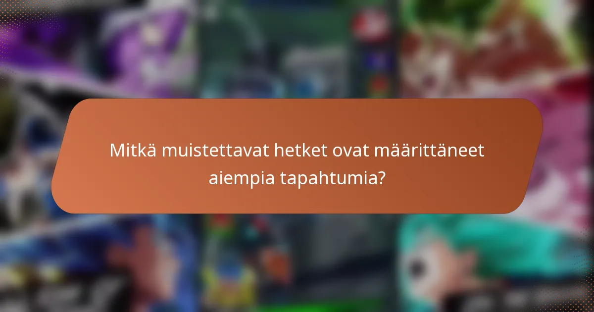 Mitkä muistettavat hetket ovat määrittäneet aiempia tapahtumia?
