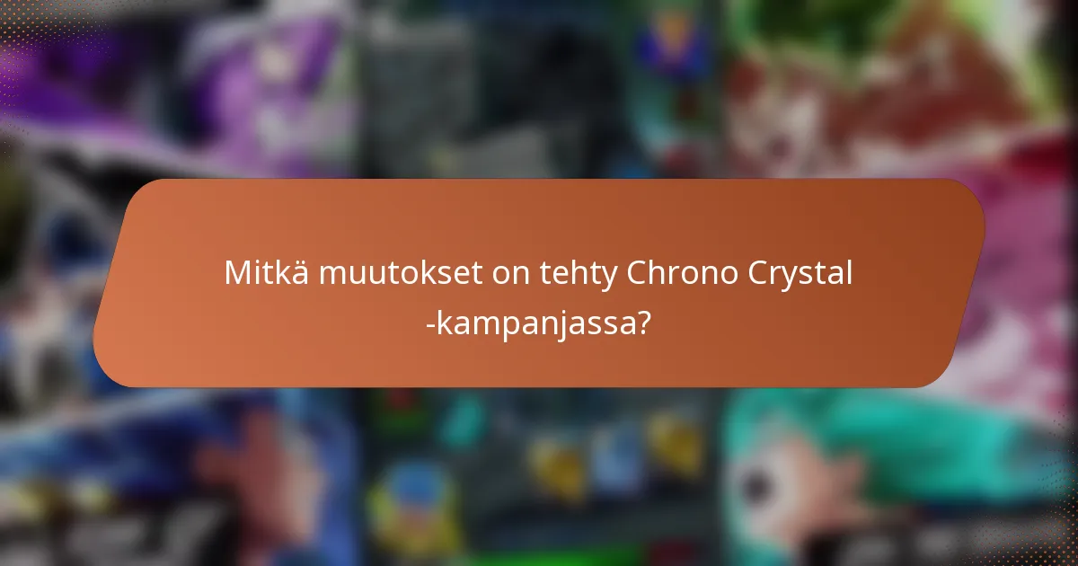 Mitkä muutokset on tehty Chrono Crystal -kampanjassa?