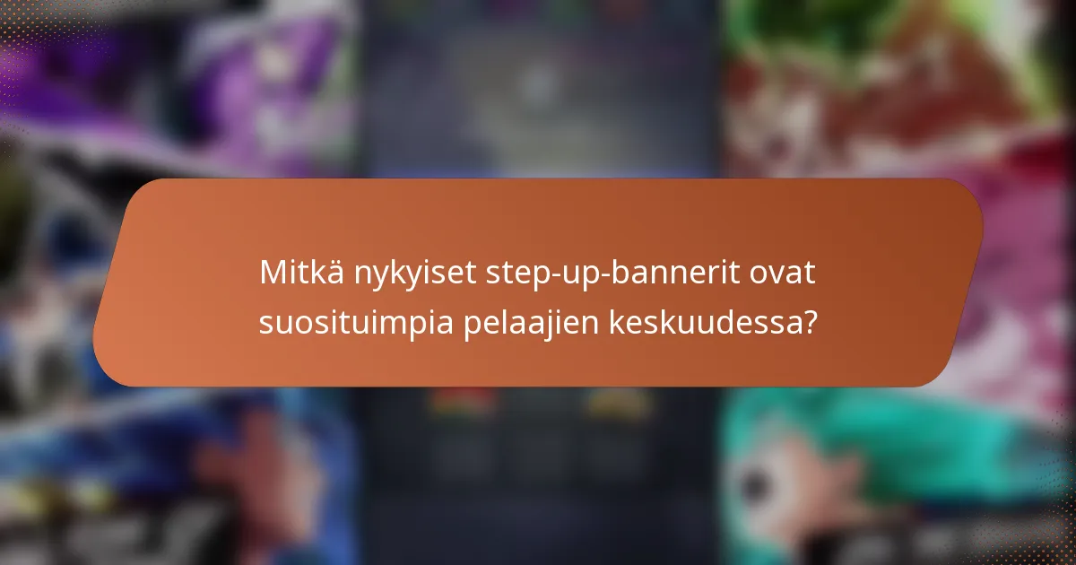 Mitkä nykyiset step-up-bannerit ovat suosituimpia pelaajien keskuudessa?