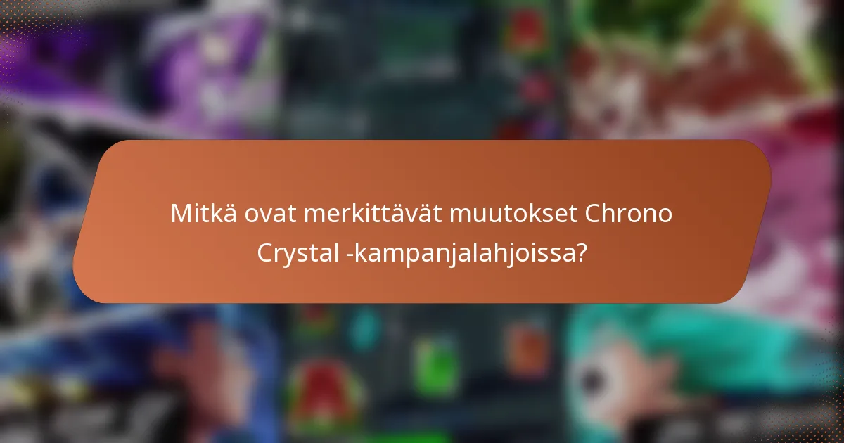 Mitkä ovat merkittävät muutokset Chrono Crystal -kampanjalahjoissa?