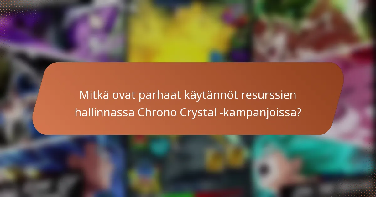 Mitkä ovat parhaat käytännöt resurssien hallinnassa Chrono Crystal -kampanjoissa?
