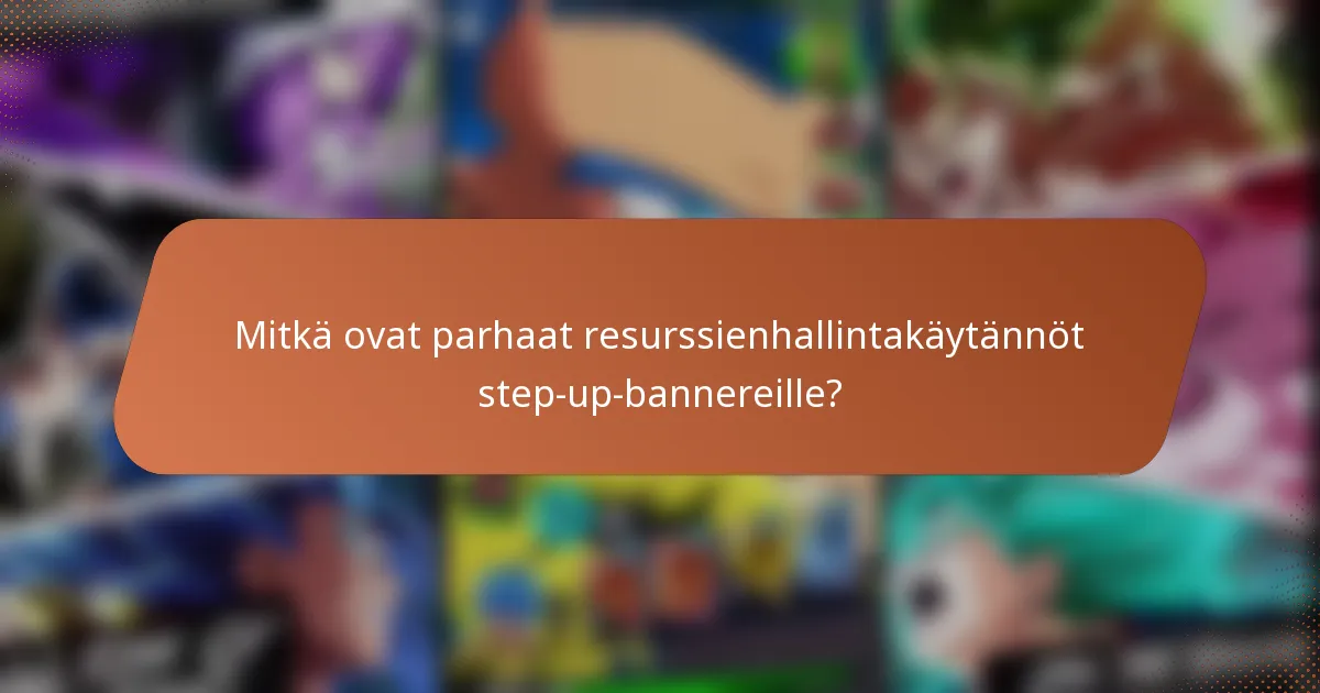 Mitkä ovat parhaat resurssienhallintakäytännöt step-up-bannereille?
