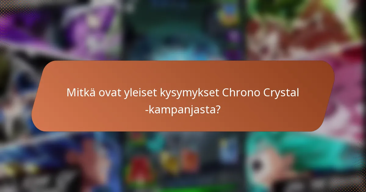 Mitkä ovat yleiset kysymykset Chrono Crystal -kampanjasta?