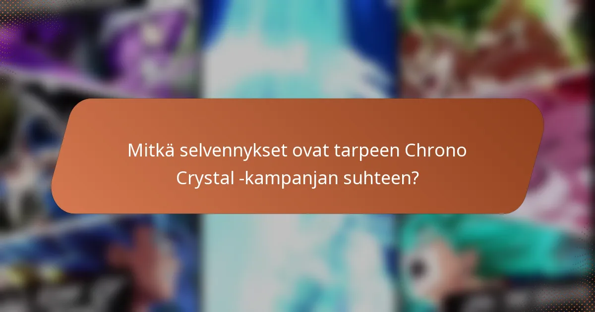 Mitkä selvennykset ovat tarpeen Chrono Crystal -kampanjan suhteen?