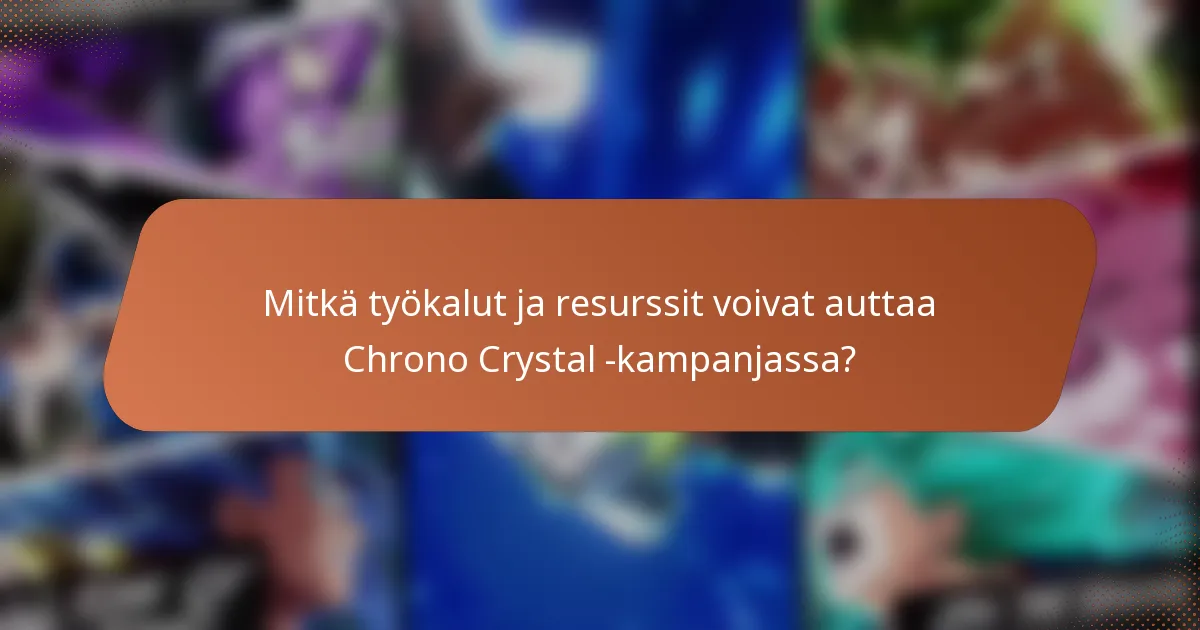 Mitkä työkalut ja resurssit voivat auttaa Chrono Crystal -kampanjassa?